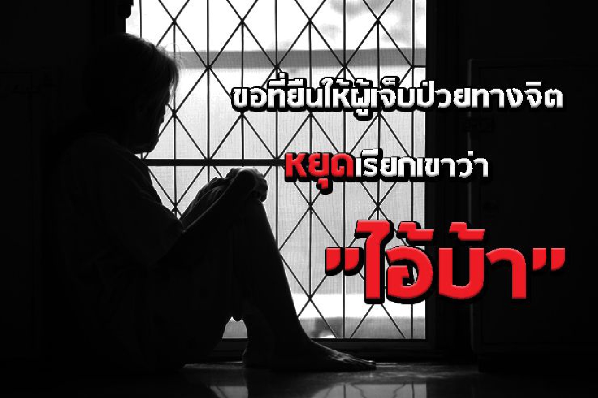 ขอที่ยืนให้ผู้เจ็บป่วยทางจิต หยุดเรียกเขาว่า"ไอ้บ้า" ขอที่ยืนให้ผู้เจ็บป่วยทางจิต หยุดเรียกเขาว่า"ไอ้บ้า"