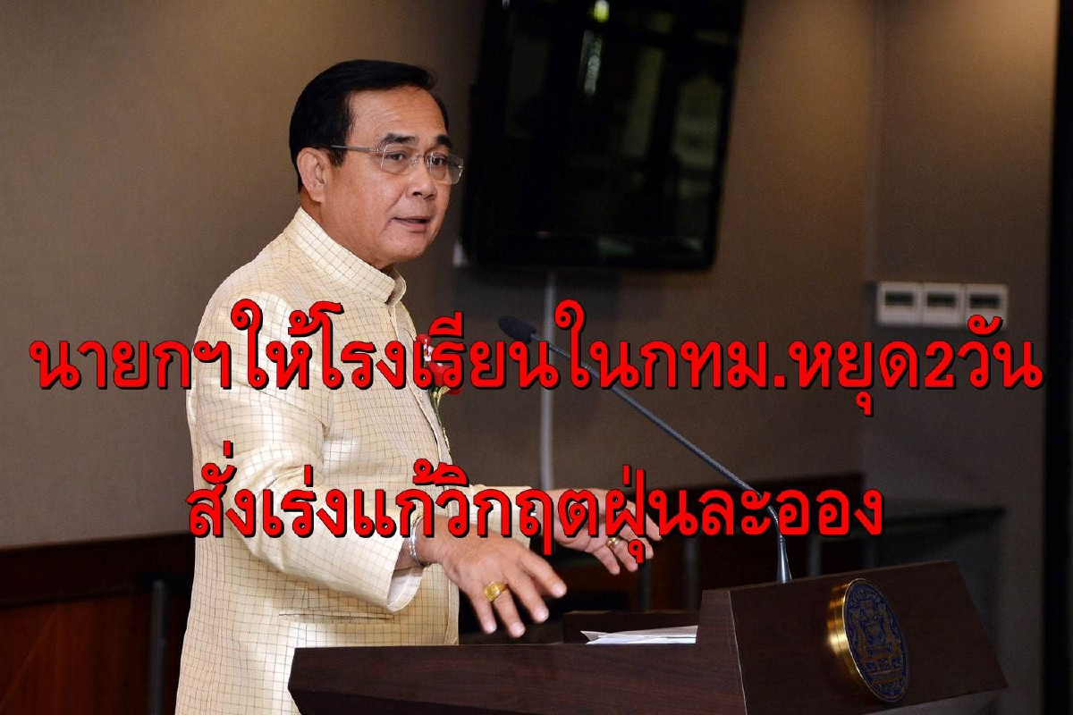 นายกฯให้โรงเรียนในกรุงเทพฯหยุด2วัน สั่งเร่งปฏิบัติการลดฝุ่นพิษ นายกฯให้โรงเรียนในกรุงเทพฯหยุด2วัน สั่งเร่งปฏิบัติการลดฝุ่นพิษ