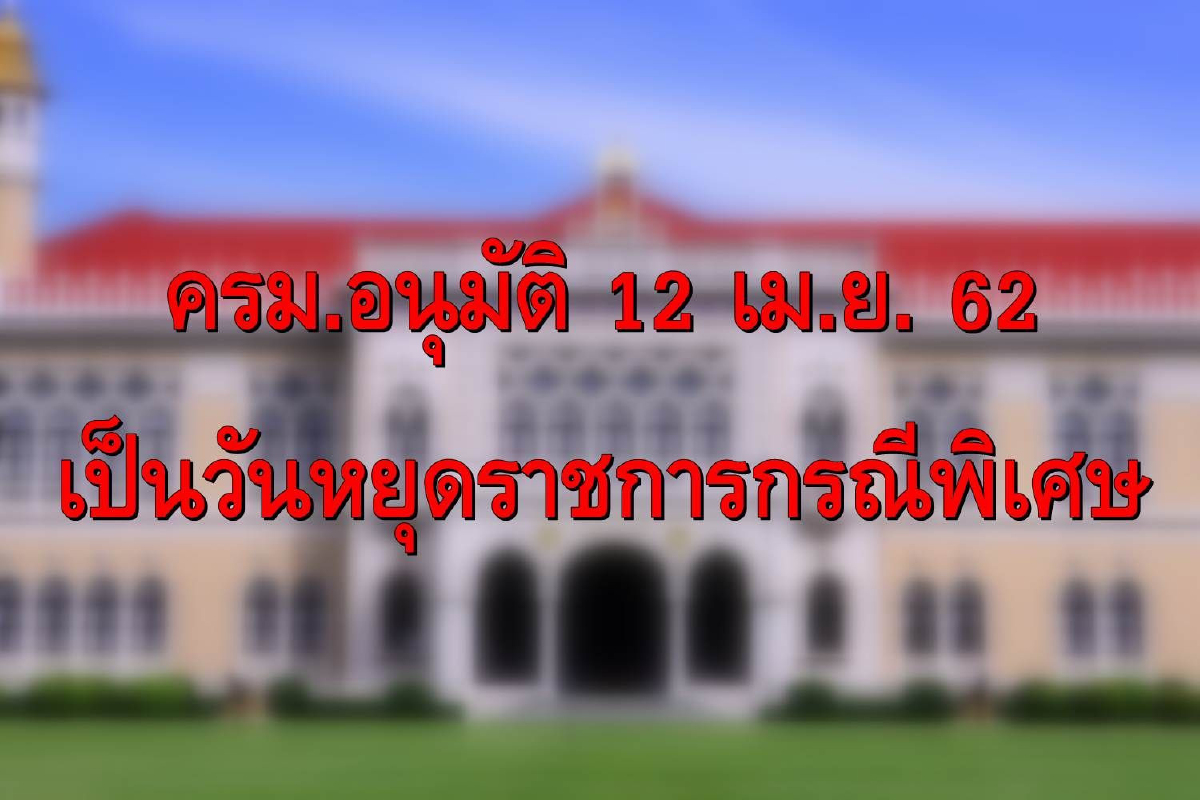 ครม.อนุมัติ 12เม.ย.62 เป็นวันหยุดเพิ่มกรณีพิเศษ ครม.อนุมัติ 12เม.ย.62 เป็นวันหยุดเพิ่มกรณีพิเศษ