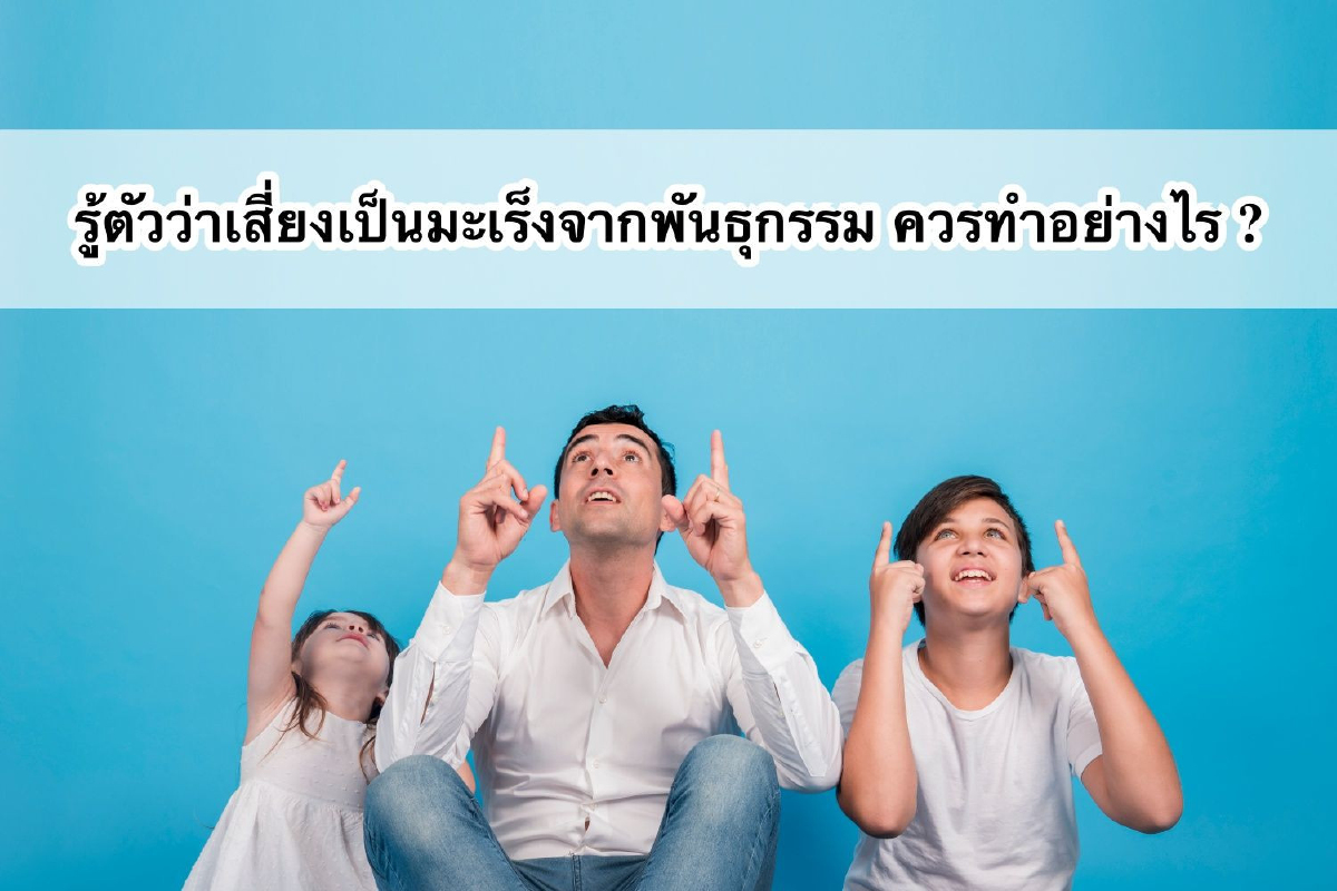 รู้ตัวว่าเสี่ยงเป็นมะเร็งจากพันธุกรรม ควรทำอย่างไร รู้ตัวว่าเสี่ยงเป็นมะเร็งจากพันธุกรรม ควรทำอย่างไร