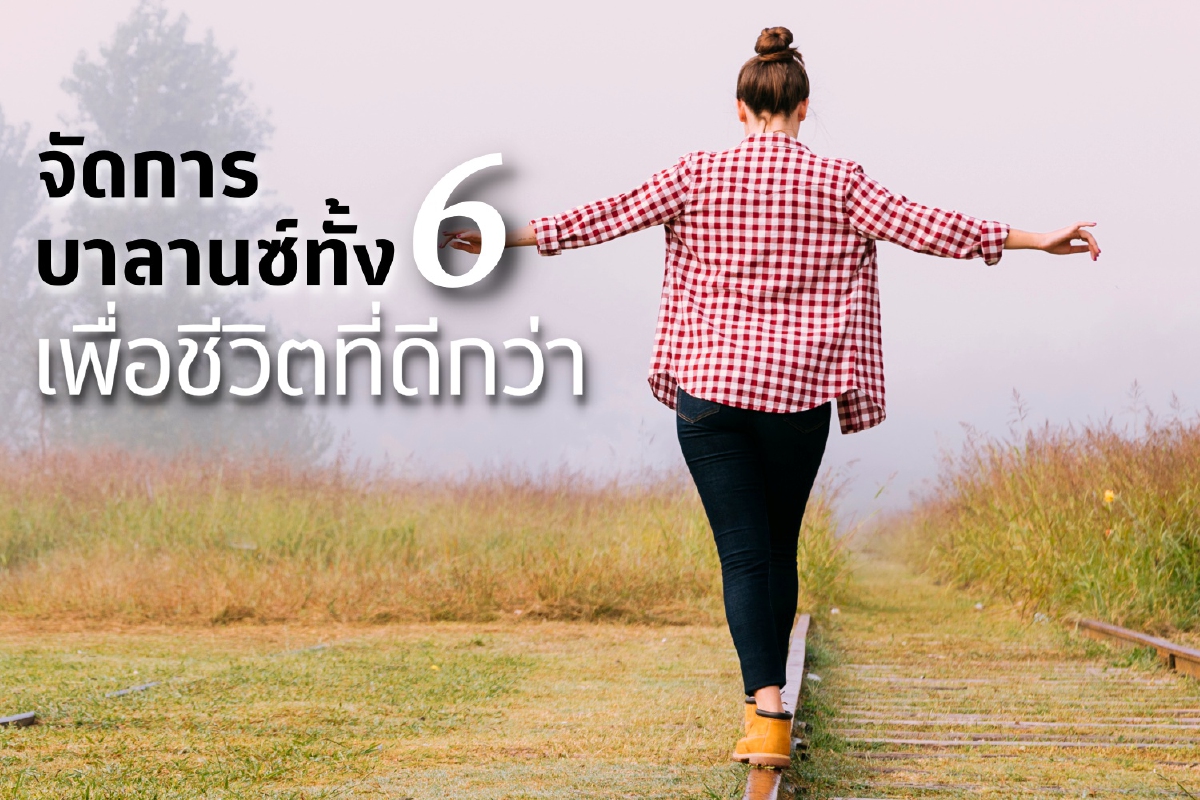 จัดการบาลานซ์ทั้ง 6 เพื่อชีวิตที่ดีกว่า จัดการบาลานซ์ทั้ง 6 เพื่อชีวิตที่ดีกว่า