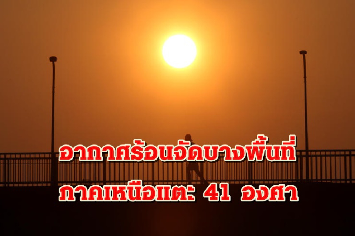 อุตุฯ เผย ไทยตอนบนอากาศร้อน-ร้อนจัด ภาคเหนือแตะ 41 องศา อุตุฯ เผย ไทยตอนบนอากาศร้อน-ร้อนจัด ภาคเหนือแตะ 41 องศา