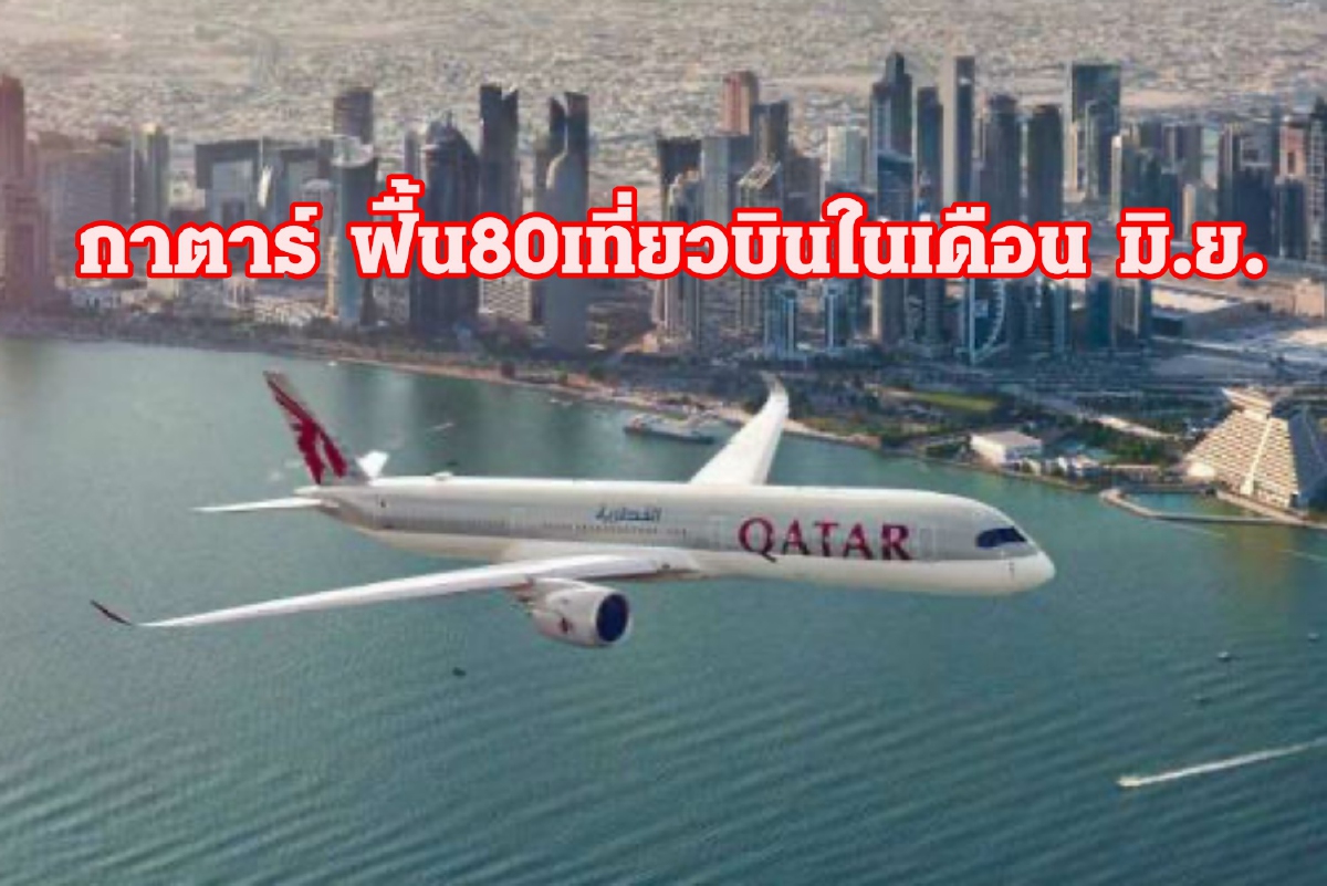 กาตาร์ แอร์เวยส์ พร้อมบิน 80 เส้นทางในเดือนมิถุนายน กาตาร์ แอร์เวยส์ พร้อมบิน 80 เส้นทางในเดือนมิถุนายน