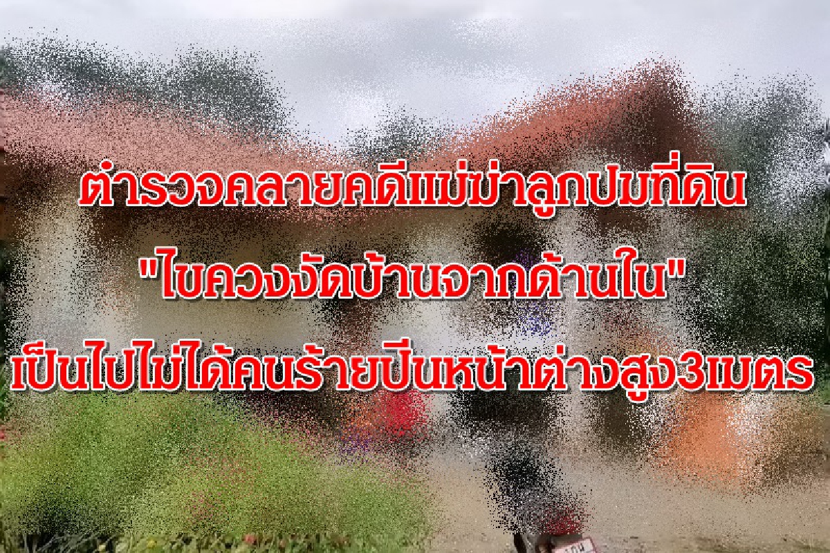 ตำรวจคลายคดีแม่ฆ่าลูกปมที่ดิน"ไขควงงัดบ้านจากด้านใน"เป็นไปไม่ได้คนร้ายปีนหน้าต่างสูง3เมตร ตำรวจคลายคดีแม่ฆ่าลูกปมที่ดิน"ไขควงงัดบ้านจากด้านใน"เป็นไปไม่ได้คนร้ายปีนหน้าต่างสูง3เมตร