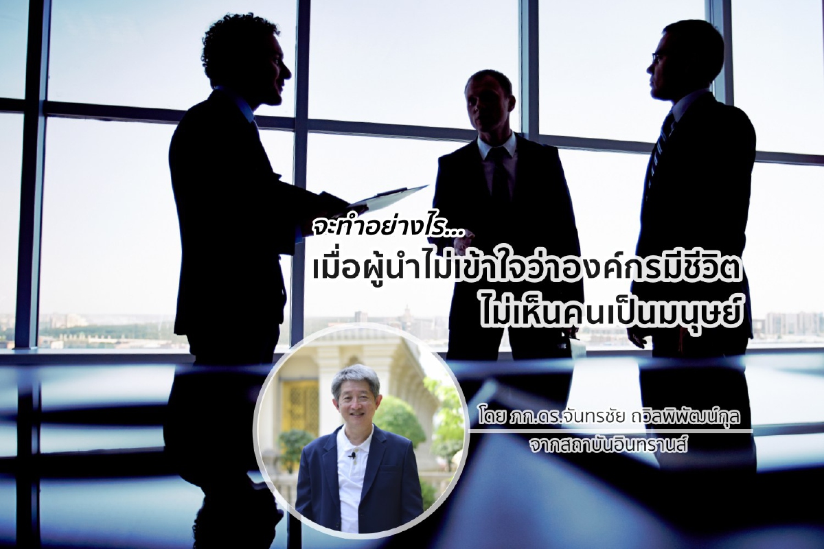 จะทำอย่างไร...เมื่อผู้นำไม่เข้าใจว่าองค์กรมีชีวิต ไม่เห็นคนเป็นมนุษย์ จะทำอย่างไร...เมื่อผู้นำไม่เข้าใจว่าองค์กรมีชีวิต ไม่เห็นคนเป็นมนุษย์