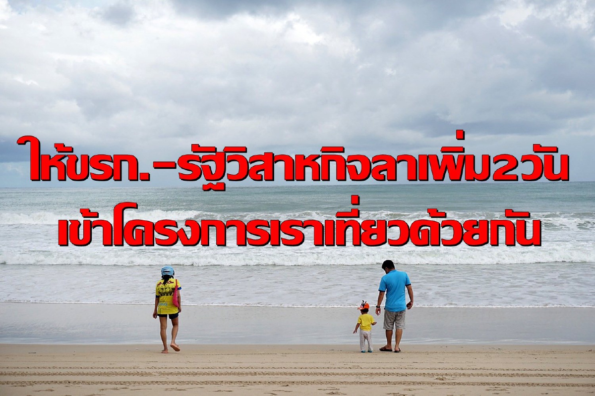 ครม.ให้ขรก.-รัฐวิสาหกิจลาพักร้อนเพิ่ม2วันเข้าโครงการ "เราเที่ยวด้วยกัน" ครม.ให้ขรก.-รัฐวิสาหกิจลาพักร้อนเพิ่ม2วันเข้าโครงการ "เราเที่ยวด้วยกัน"