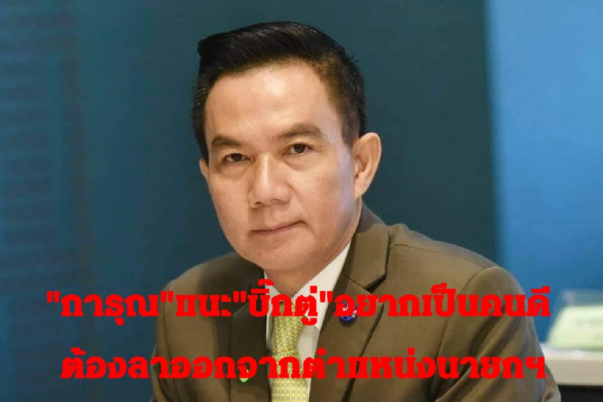 การุณแนะบิ๊กตู่อยากเป็นคนดี ต้องลาออกจากตำแหน่งนายกฯ การุณแนะบิ๊กตู่อยากเป็นคนดี ต้องลาออกจากตำแหน่งนายกฯ