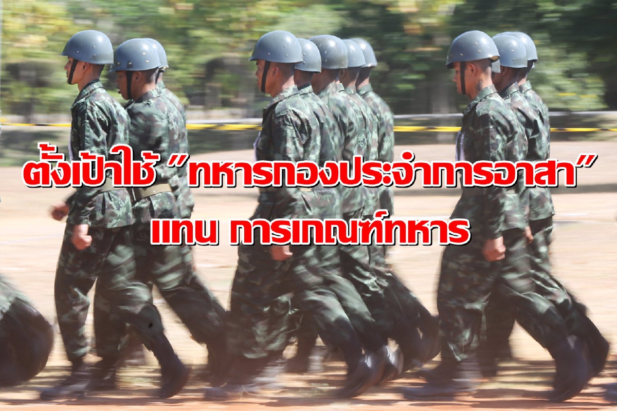 กองทัพ ตั้งเป้าใช้ระบบ "ทหารกองประจำการอาสา" แทน การเกณฑ์ทหาร กองทัพ ตั้งเป้าใช้ระบบ "ทหารกองประจำการอาสา" แทน การเกณฑ์ทหาร