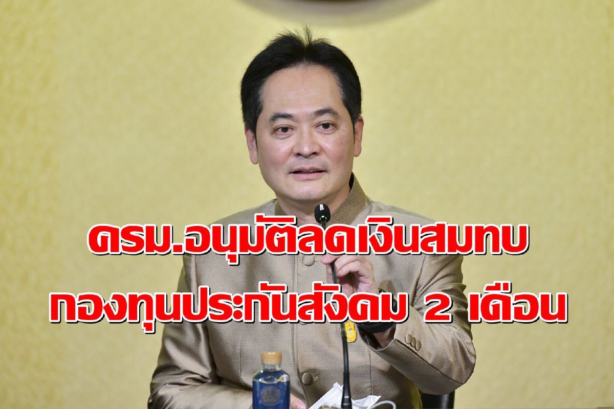 ครม.อนุมัติลดเงินสมทบกองทุนประกันสังคม 2 เดือน ครม.อนุมัติลดเงินสมทบกองทุนประกันสังคม 2 เดือน