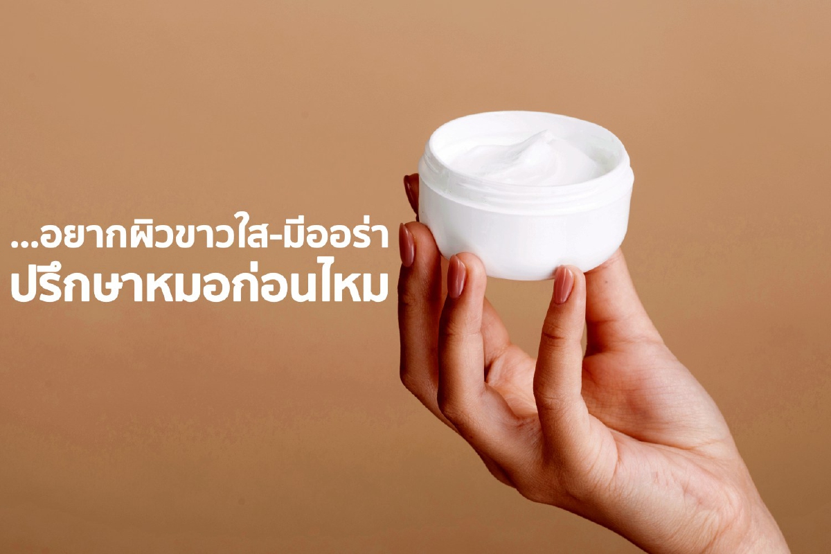 อยากผิวขาวใส-มีออร่า ปรึกษาหมอก่อนไหม อยากผิวขาวใส-มีออร่า ปรึกษาหมอก่อนไหม
