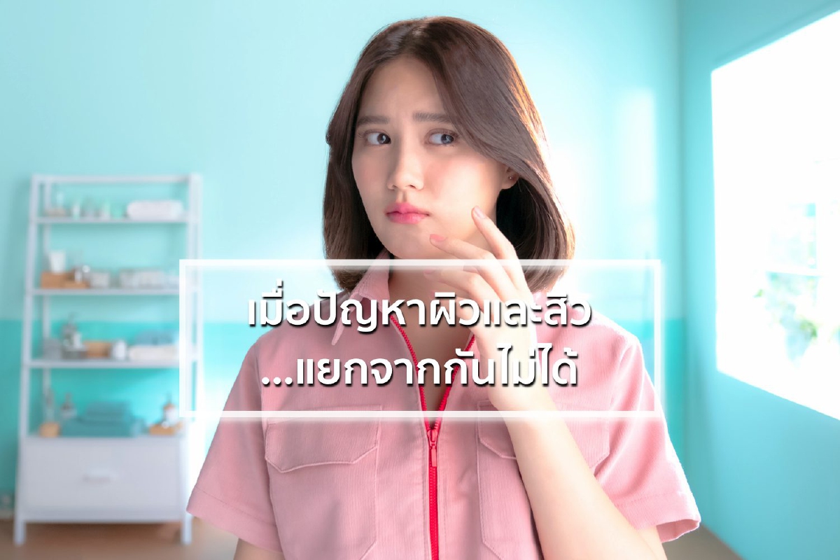 เมื่อปัญหาผิวและสิว...แยกจากกันไม่ได้ เมื่อปัญหาผิวและสิว...แยกจากกันไม่ได้