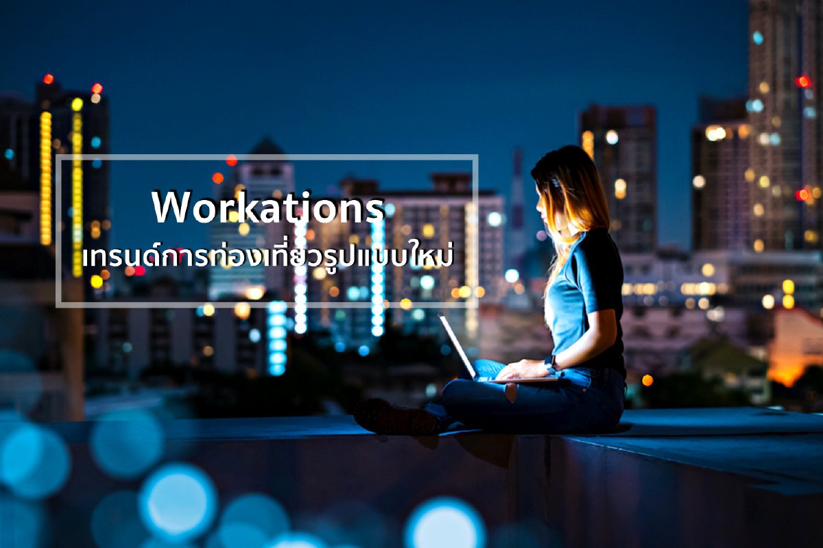 Workations เทรนด์การท่องเที่ยวรูปแบบใหม่ Workations เทรนด์การท่องเที่ยวรูปแบบใหม่
