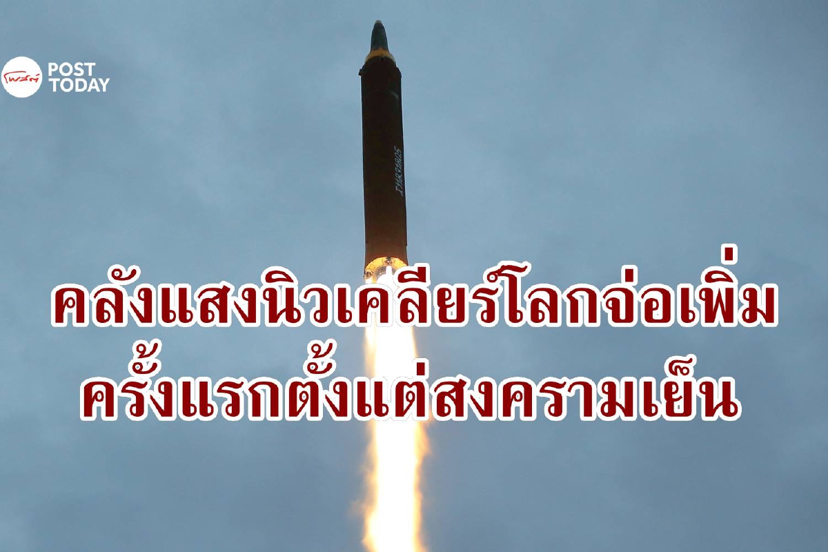 เมื่อมหาอำนาจขัดแย้ง คลังแสงนิวเคลียร์โลกมีแนวโน้มเพิ่มขึ้น ครั้งแรกตั้งแต่สงครามเย็น