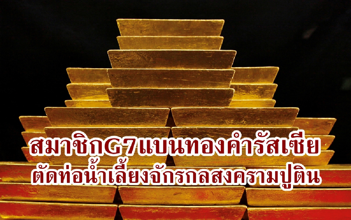 อังกฤษ สหรัฐฯ ญี่ปุ่น และแคนาดา แบนการนำเข้าทองคำของรัสเซีย