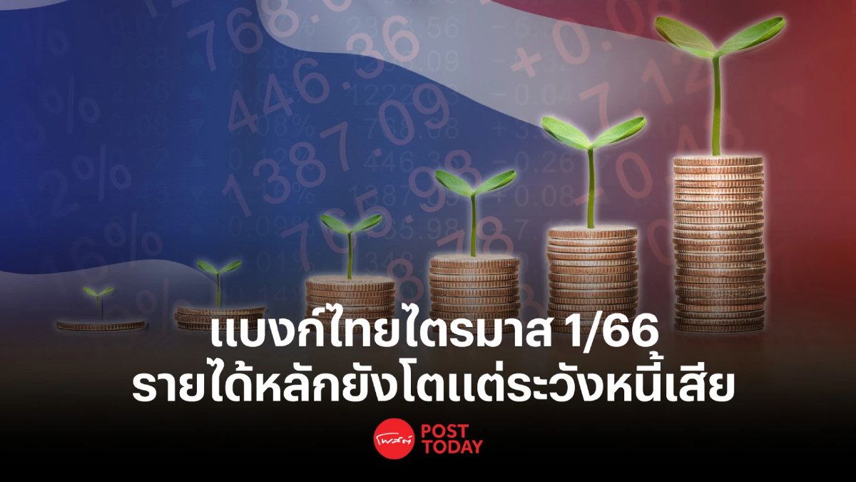 ฉายภาพธุรกิจแบงก์ไทยไตรมาส 1 รายได้หลักยังโต แต่ต้องจับตาปัญหาหนี้เสีย ฉายภาพธุรกิจแบงก์ไทยไตรมาส 1 รายได้หลักยังโต แต่ต้องจับตาปัญหาหนี้เสีย